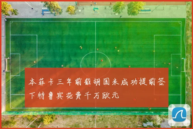 本菲卡三年前截胡国米成功提前签下特鲁宾花费千万欧元