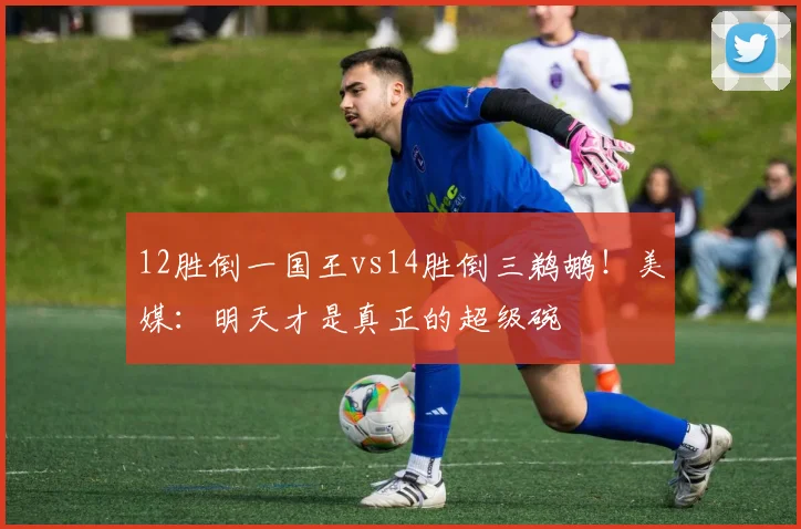 12胜倒一国王vs14胜倒三鹈鹕！美媒：明天才是真正的超级碗