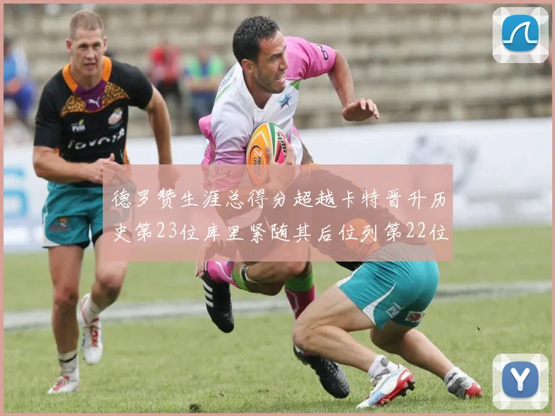 德罗赞生涯总得分超越卡特晋升历史第23位库里紧随其后位列第22位