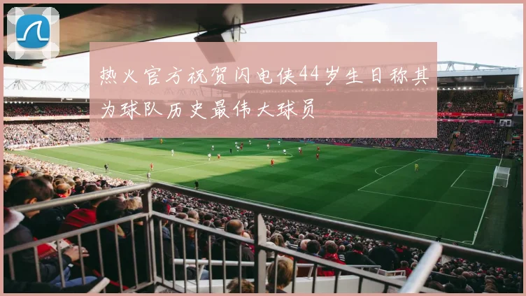 热火官方祝贺闪电侠44岁生日称其为球队历史最伟大球员