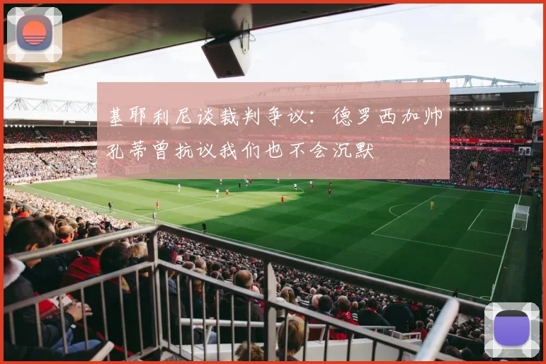 基耶利尼谈裁判争议：德罗西加帅孔蒂曾抗议我们也不会沉默