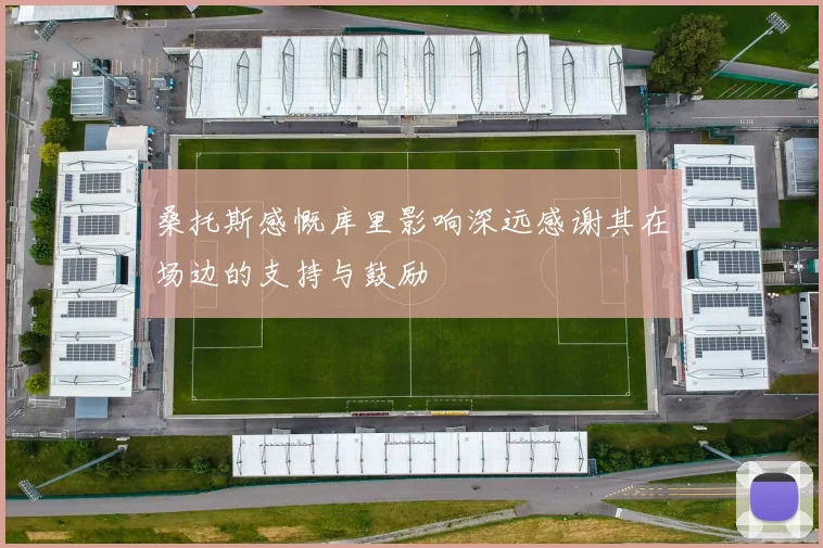 桑托斯感慨库里影响深远感谢其在场边的支持与鼓励