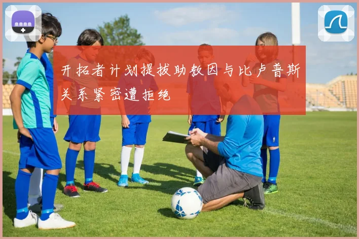 开拓者计划提拔助教因与比卢普斯关系紧密遭拒绝