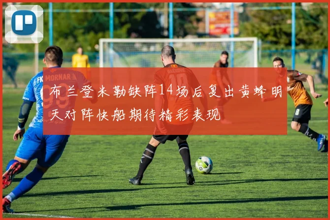 布兰登米勒缺阵14场后复出黄蜂明天对阵快船期待精彩表现