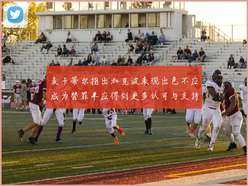 麦卡蒂尔指出加克波表现出色不应成为替罪羊应得到更多认可与支持